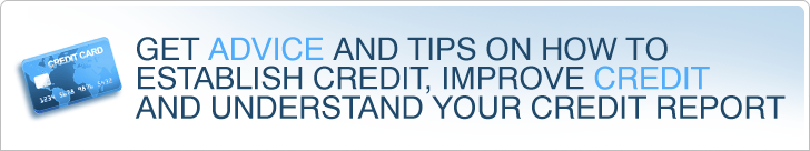 Get advice and tips on how to establish credit, improve credit and understand your credit report.